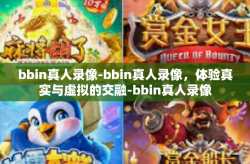 bbin真人录像-bbin真人录像，体验真实与虚拟的交融-bbin真人录像
