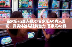 百家乐ag真人曝光-百家乐AG真人曝光，真实体验与独特魅力-百家乐ag真人曝光