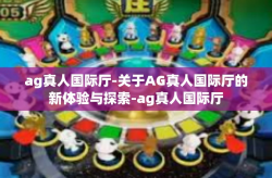 ag真人国际厅-关于AG真人国际厅的新体验与探索-ag真人国际厅