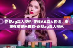 正规ag真人视讯-正规AG真人视讯,重塑在线娱乐体验-正规ag真人视讯