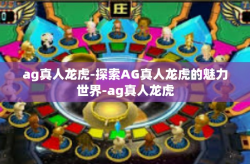 ag真人龙虎-探索AG真人龙虎的魅力世界-ag真人龙虎