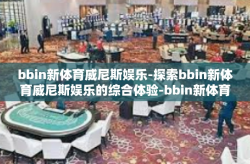 bbin新体育威尼斯娱乐-探索bbin新体育威尼斯娱乐的综合体验-bbin新体育威尼斯娱乐