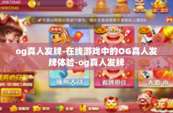 og真人发牌-在线游戏中的OG真人发牌体验-og真人发牌