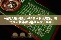 ag真人视讯娱乐-AG真人视讯娱乐，现代娱乐新体验-ag真人视讯娱乐