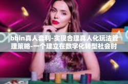 bbin真人套利-实现合理真人化玩法管理策略-一个建立在数字化转型社会时代的看法与研究应用于BBIN平台套利现象-bbin真人套利