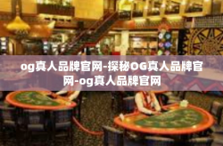 og真人品牌官网-探秘OG真人品牌官网-og真人品牌官网