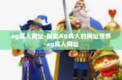 ag真人网址-探索AG真人的网址世界-ag真人网址