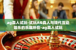 ag真人试玩-试玩AG真人与现代互动娱乐的乐趣所在-ag真人试玩
