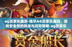ag百家乐漏洞-揭示AG百家乐漏洞，游戏安全性的挑战与应对策略-ag百家乐漏洞