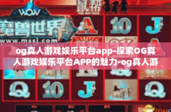 og真人游戏娱乐平台app-探索OG真人游戏娱乐平台APP的魅力-og真人游戏娱乐平台app