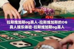 拉斯维加斯og真人-拉斯维加斯的OG真人娱乐体验-拉斯维加斯og真人