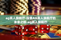 ag真人旗舰厅-探索AG真人旗舰厅的未来之旅-ag真人旗舰厅