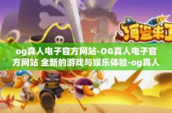 og真人电子官方网站-OG真人电子官方网站 全新的游戏与娱乐体验-og真人电子官方网站