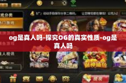 og是真人吗-探究OG的真实性质-og是真人吗
