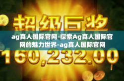 ag真人国际官网-探索Ag真人国际官网的魅力世界-ag真人国际官网