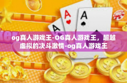 og真人游戏王-OG真人游戏王，超越虚拟的决斗激情-og真人游戏王