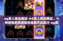 ag真人视讯网站-AG真人视讯网站，一种新型的在线娱乐体验方式探讨-ag真人视讯网站