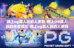 网上og真人玩的人多吗-网上OG真人玩的热度探究-网上og真人玩的人多吗