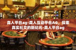 真人平台ag-真人互动平台AG，探索真实社交的新纪元-真人平台ag