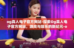 og真人电子官方网站-探索Og真人电子官方网站，游戏与娱乐的新纪元-og真人电子官方网站