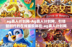 ag真人计划网-Ag真人计划网，引领新时代的在线娱乐体验-ag真人计划网