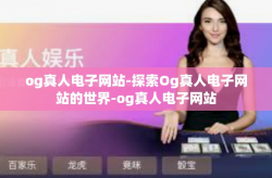 og真人电子网站-探索Og真人电子网站的世界-og真人电子网站