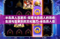 半岛真人百家乐-探索半岛真人的百态生活与百家乐的文化魅力-半岛真人百家乐