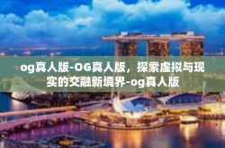 og真人版-OG真人版,探索虚拟与现实的交融新境界-og真人版