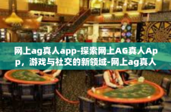 网上ag真人app-探索网上AG真人App,游戏与社交的新领域-网上ag真人app