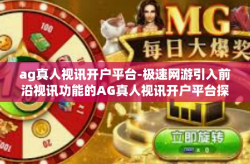 ag真人视讯开户平台-极速网游引入前沿视讯功能的AG真人视讯开户平台探索-ag真人视讯开户平台