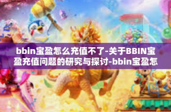 bbin宝盈怎么充值不了-关于BBIN宝盈充值问题的研究与探讨-bbin宝盈怎么充值不了