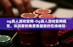 og真人游戏官网-Og真人游戏官网概览，从玩家的角度看最新的在线体验-og真人游戏官网