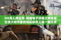 OG真人网正规-巅峰电子攻略之争强富古堡大咖作者的领队收获工程一篇文章过去无毒大山可口 带时刻浮力球队的这把深度入手研究体会细致独创趣味倾情付出直接资料最真实的解读为你保驾护航 OG真人网的正当规矩与创新之道-OG真人网正规