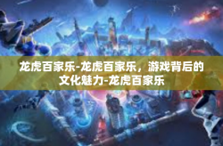 龙虎百家乐-龙虎百家乐，游戏背后的文化魅力-龙虎百家乐