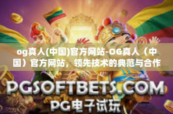 og真人(中国)官方网站-OG真人（中国）官方网站，领先技术的典范与合作共赢的领航者-og真人(中国)官方网站