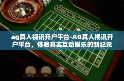 ag真人视讯开户平台-AG真人视讯开户平台，体验真实互动娱乐的新纪元-ag真人视讯开户平台