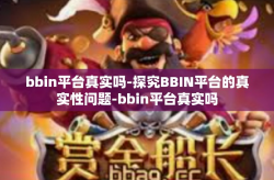 bbin平台真实吗-探究BBIN平台的真实性问题-bbin平台真实吗