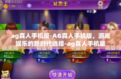 ag真人手机版-AG真人手机版，游戏娱乐的新时代选择-ag真人手机版
