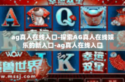 ag真人在线入口-探索AG真人在线娱乐的新入口-ag真人在线入口