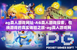 ag真人游戏网址-AG真人游戏探索，在线游戏的真实体验之旅-ag真人游戏网址