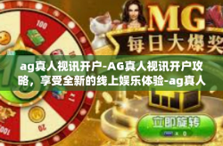 ag真人视讯开户-AG真人视讯开户攻略，享受全新的线上娱乐体验-ag真人视讯开户