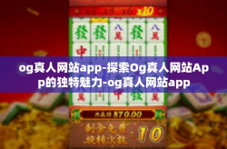og真人网站app-探索Og真人网站App的独特魅力-og真人网站app