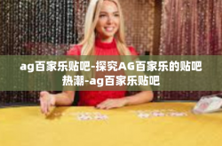 ag百家乐贴吧-探究AG百家乐的贴吧热潮-ag百家乐贴吧