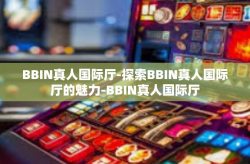 BBIN真人国际厅-探索BBIN真人国际厅的魅力-BBIN真人国际厅