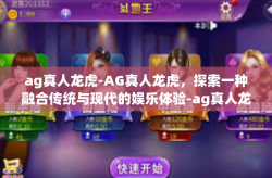 ag真人龙虎-AG真人龙虎,探索一种融合传统与现代的娱乐体验-ag真人龙虎