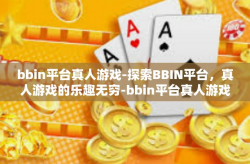 bbin平台真人游戏-探索BBIN平台，真人游戏的乐趣无穷-bbin平台真人游戏
