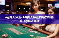 ag真人环亚-AG真人环亚的魅力与影响-ag真人环亚