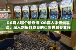 OG真人哪个最靠谱-OG真人中谁最靠谱，深入剖析各成员的可靠性和专业程度-OG真人哪个最靠谱