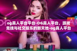 og真人平台平台-OG真人平台,游戏竞技与社交娱乐的新天地-og真人平台平台