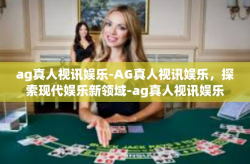 ag真人视讯娱乐-AG真人视讯娱乐，探索现代娱乐新领域-ag真人视讯娱乐